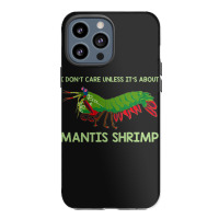 Crustacean I Dont Care Unless It’s About Mantis  Iphone 13 Pro Max Case | Artistshot