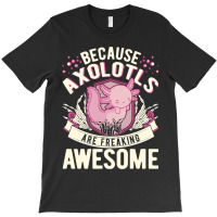 Because Axolotls Are Freaking Awesome Axolotl 21 T-shirt | Artistshot