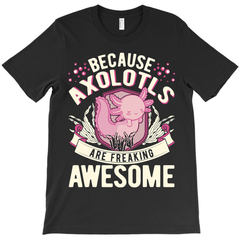 Because Axolotls Are Freaking Awesome Axolotl 21 T-shirt | Artistshot