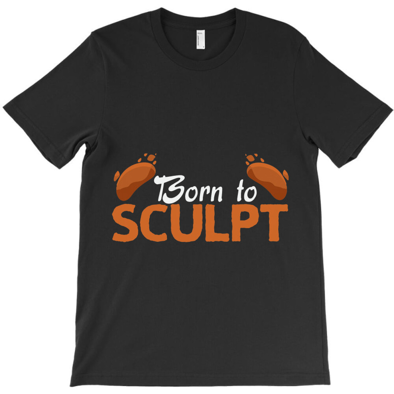 Born To Sculpt Sculpture Sculpting Sculptor T-shirt | Artistshot