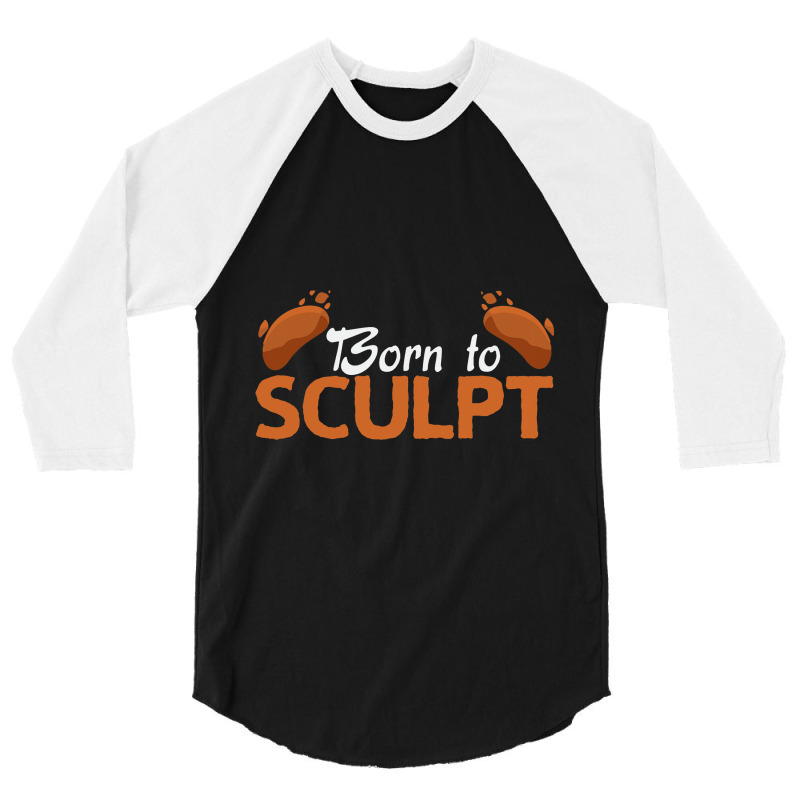 Born To Sculpt Sculpture Sculpting Sculptor 3/4 Sleeve Shirt | Artistshot