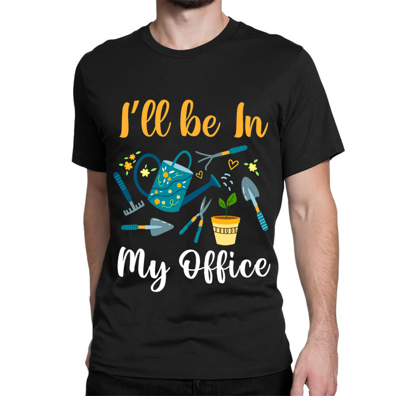 Cute Ill Be In My Office Garden Funny Gardening Me Classic T-shirt | Artistshot