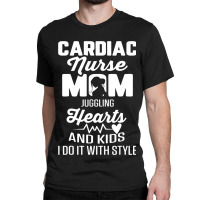 Cardiac Nurse Mom Cardiology Juggling Hearts And K Classic T-shirt | Artistshot