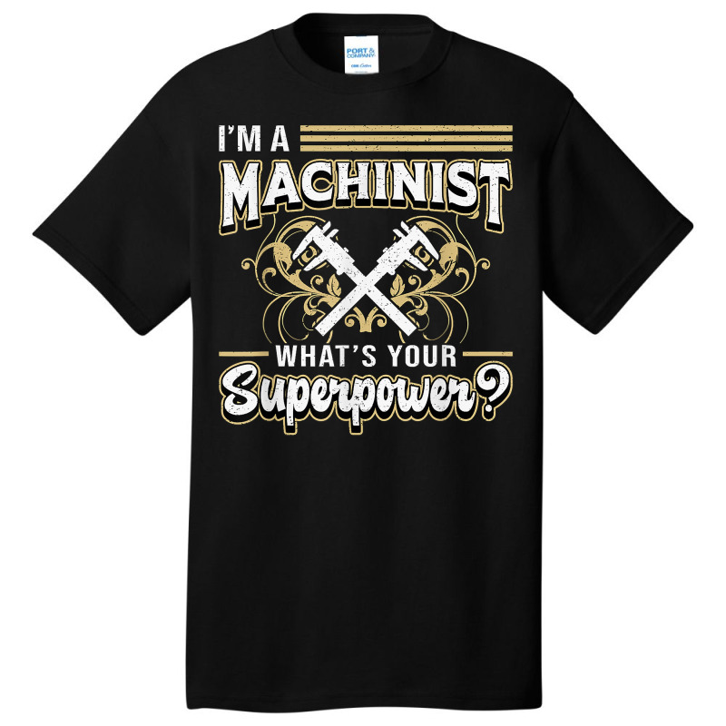 I'm A Machinist What's Your Superpower For Machinists Funny T Shirt Basic T-shirt | Artistshot