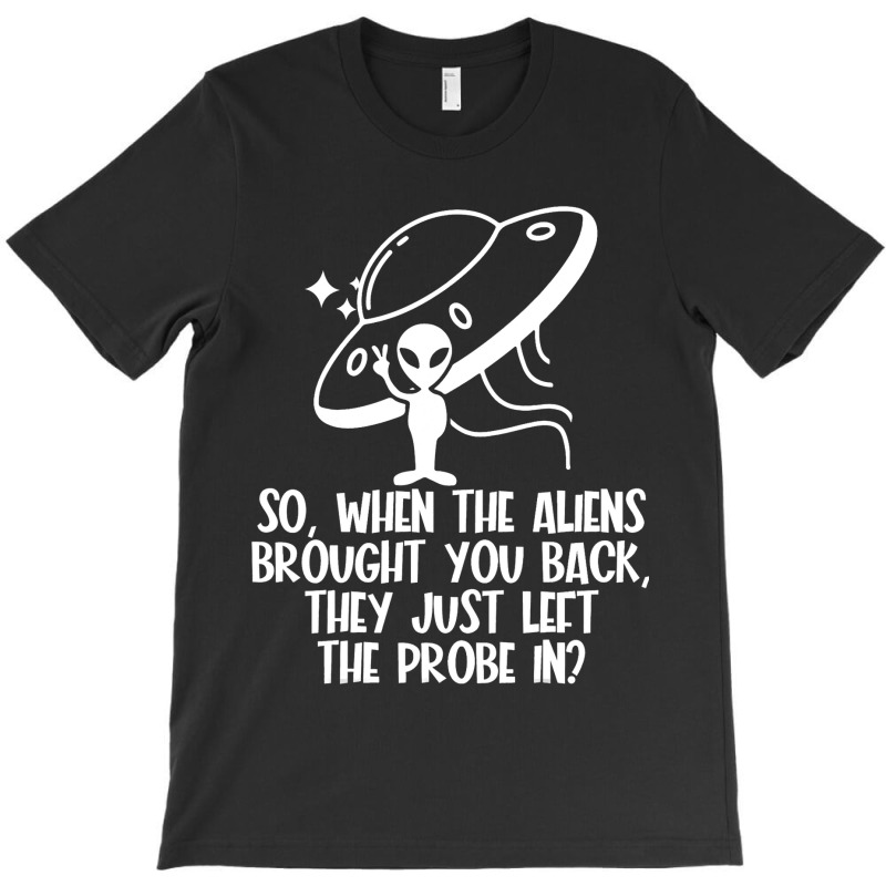 The Aliens Left The Probe In Funny Alien Ufo Consp T-shirt | Artistshot