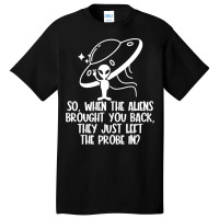 The Aliens Left The Probe In Funny Alien Ufo Consp Basic T-shirt | Artistshot