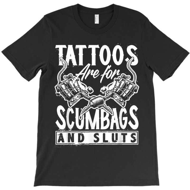 Tattoos Are For Scumbags And Sluts Funny Saying Ta T-shirt | Artistshot