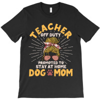 Teacher Off Duty Promoted To Stay At Home Dog Mom  T-shirt | Artistshot