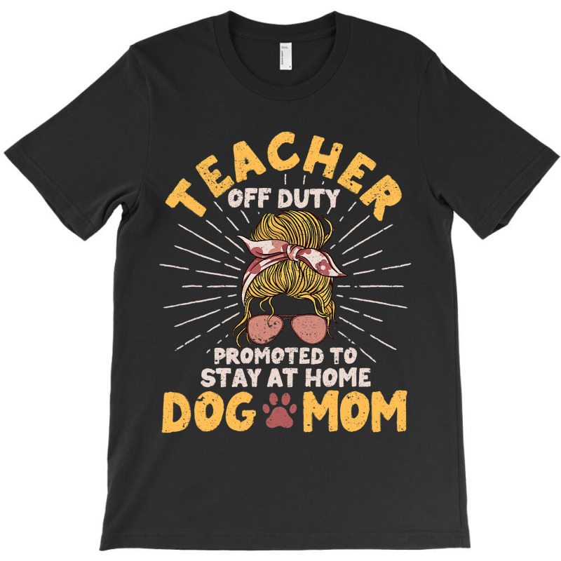 Teacher Off Duty Promoted To Stay At Home Dog Mom  T-shirt | Artistshot