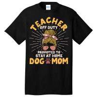 Teacher Off Duty Promoted To Stay At Home Dog Mom  Basic T-shirt | Artistshot