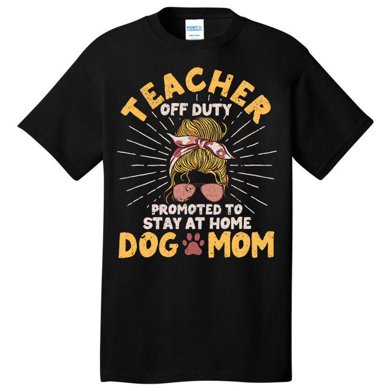 Teacher Off Duty Promoted To Stay At Home Dog Mom  Basic T-shirt | Artistshot