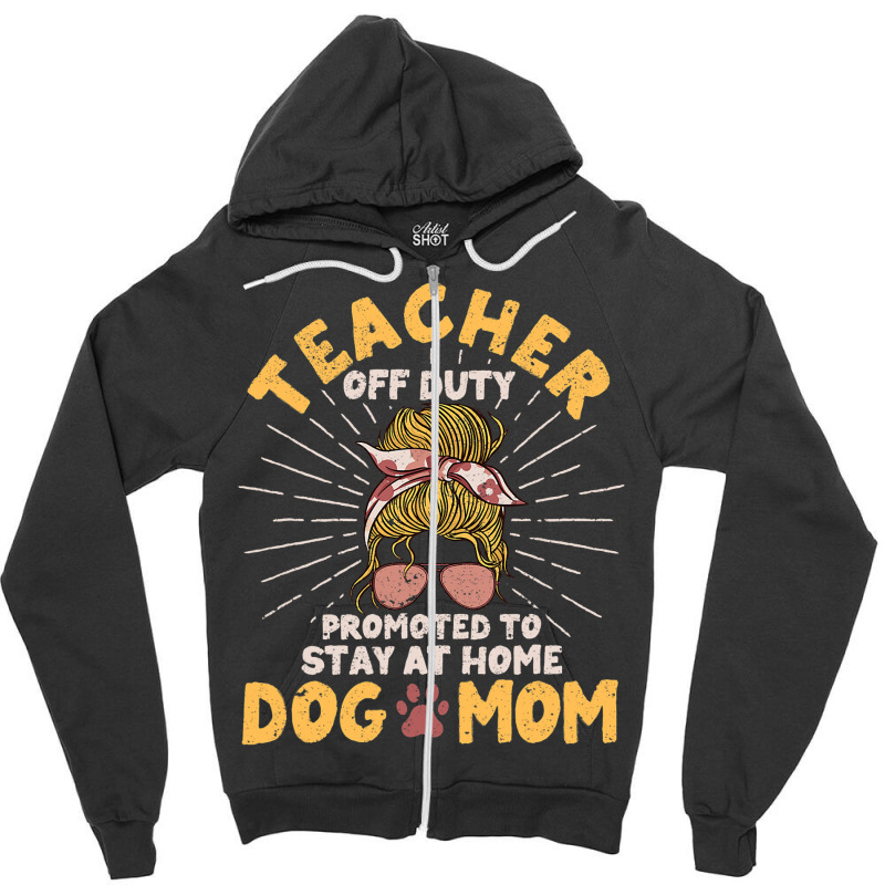 Teacher Off Duty Promoted To Stay At Home Dog Mom  Zipper Hoodie | Artistshot