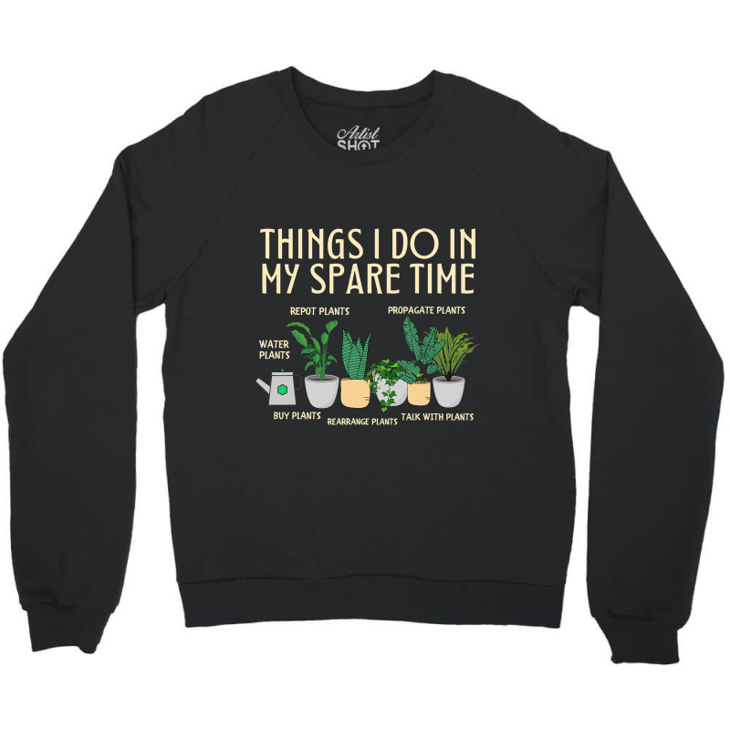 Things I Do In My Spare Time Plants Funny Gardener Crewneck Sweatshirt | Artistshot