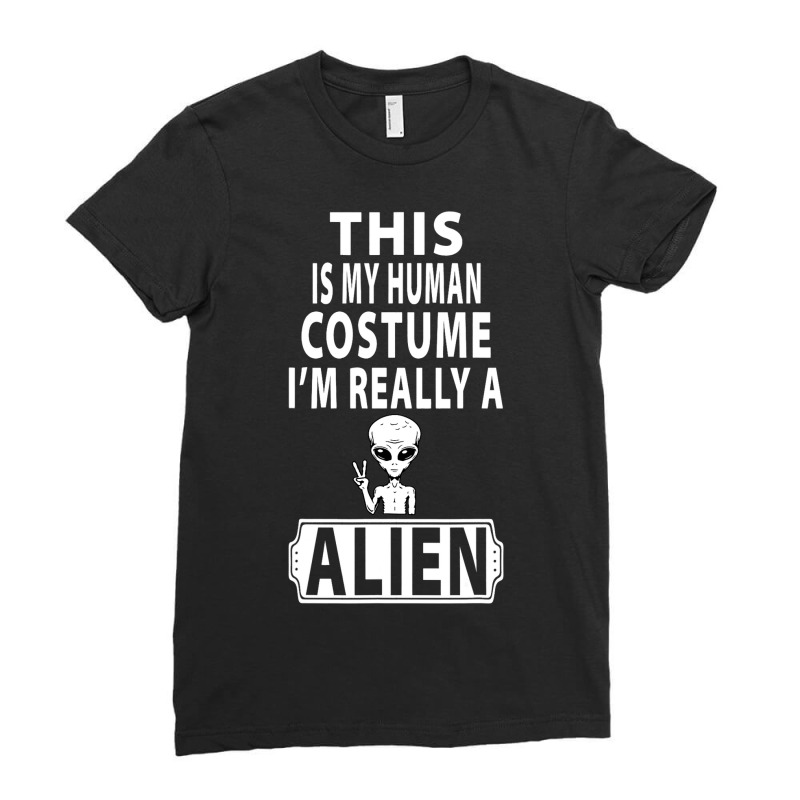 This Is My Human Costume Im Really A Alien Weird F Ladies Fitted T-Shirt by ArabellMonk | Artistshot