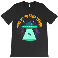 Take Me To Your Dealer Funny Ufo Alien Believer T-shirt | Artistshot