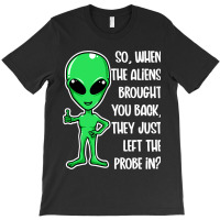 The Aliens Left The Probe In Funny Alien Ufo Consp T-shirt | Artistshot