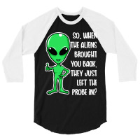 The Aliens Left The Probe In Funny Alien Ufo Consp 3/4 Sleeve Shirt | Artistshot