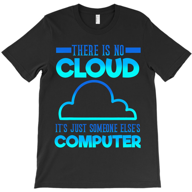 There Is No Cloud Its Just Someone Elses Computer  T-shirt | Artistshot