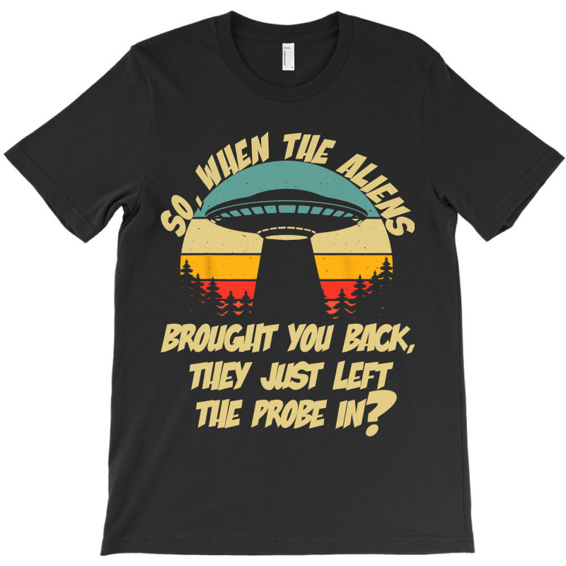 The Aliens Left The Probe In Funny Alien Ufo Consp T-shirt | Artistshot