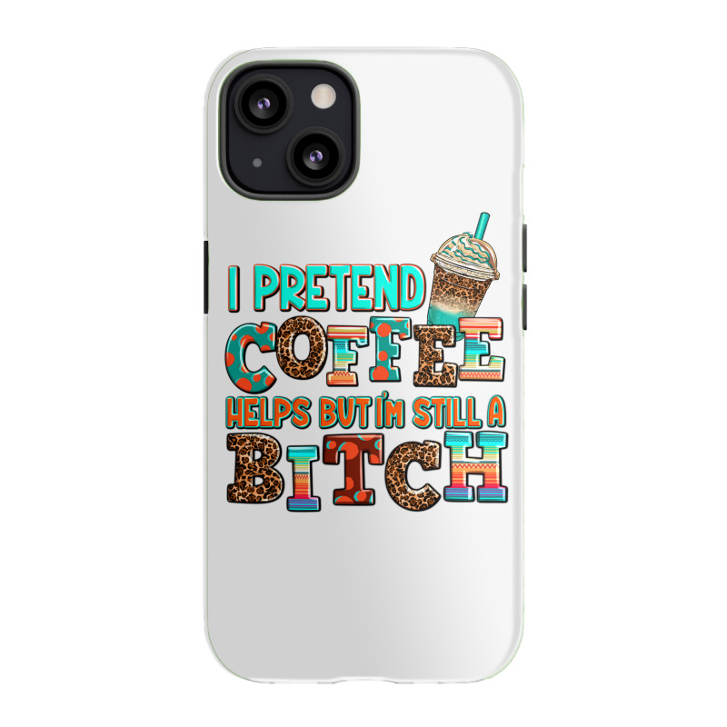 ı Pretend Coffee Helps But ı Am Still A Bitch Iphone 13 Case | Artistshot