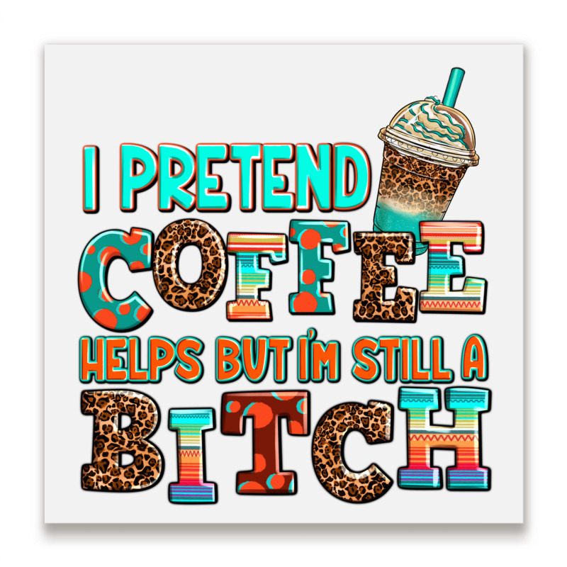 ı Pretend Coffee Helps But ı Am Still A Bitch Metal Print Square | Artistshot