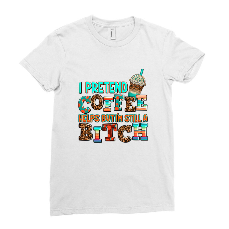 ı Pretend Coffee Helps But ı Am Still A Bitch Ladies Fitted T-Shirt by AdoDesignShop | Artistshot