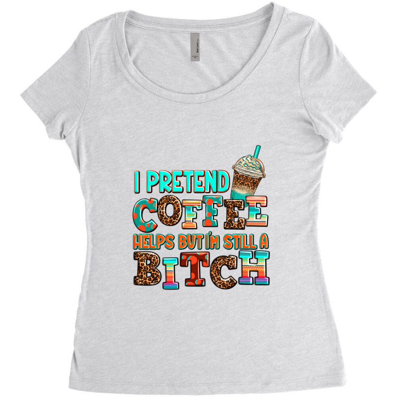 ı Pretend Coffee Helps But ı Am Still A Bitch Women's Triblend Scoop T-shirt by AdoDesignShop | Artistshot