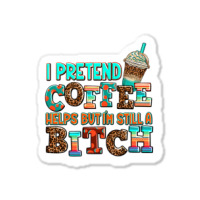 ı Pretend Coffee Helps But ı Am Still A Bitch Sticker | Artistshot