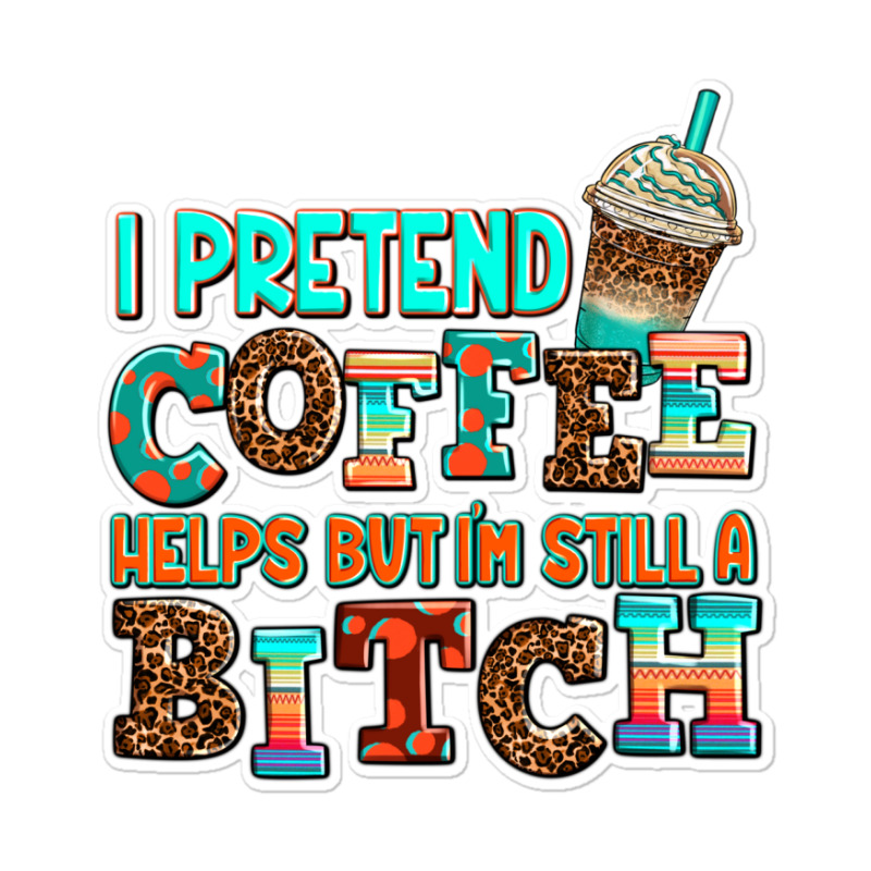 ı Pretend Coffee Helps But ı Am Still A Bitch Sticker | Artistshot