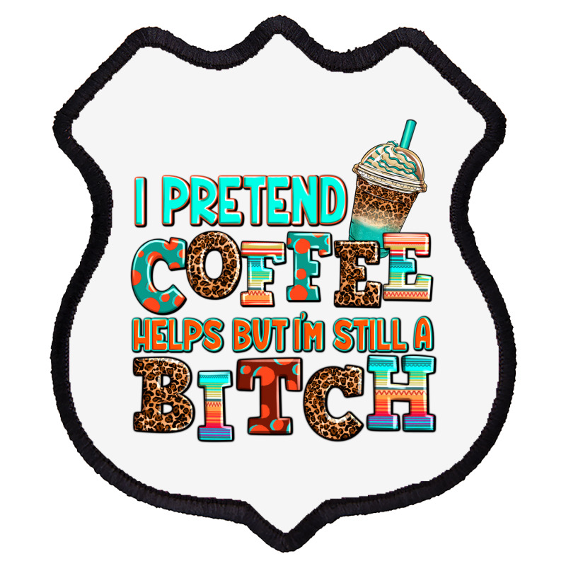 ı Pretend Coffee Helps But ı Am Still A Bitch Shield Patch | Artistshot