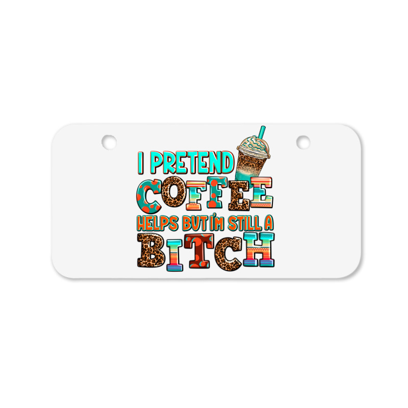 ı Pretend Coffee Helps But ı Am Still A Bitch Bicycle License Plate | Artistshot