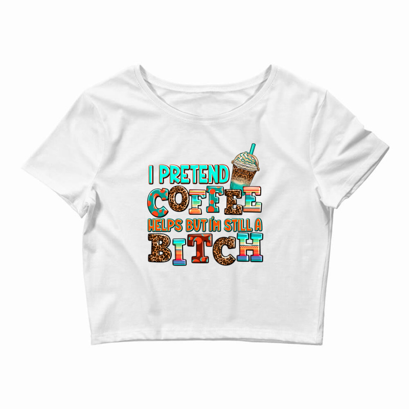 ı Pretend Coffee Helps But ı Am Still A Bitch Crop Top by AdoDesignShop | Artistshot