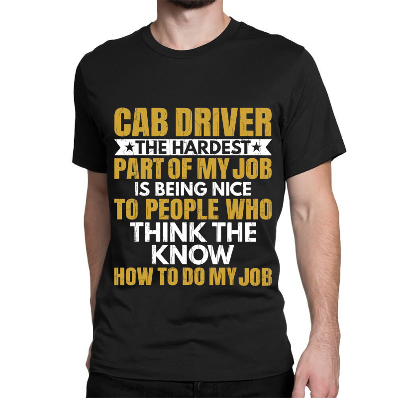 Hardest Part Of Job Is Being Nice Funny Cab Driver Classic T-shirt by JESSELEON | Artistshot