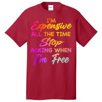 I'm Expensive All The Time Stop Asking When Im Free Funny T Shirt Basic T-shirt | Artistshot