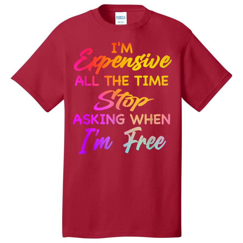 I'm Expensive All The Time Stop Asking When Im Free Funny T Shirt Basic T-shirt | Artistshot