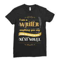 I Am A Writer Anything You Say Parody Ladies Fitted T-shirt | Artistshot