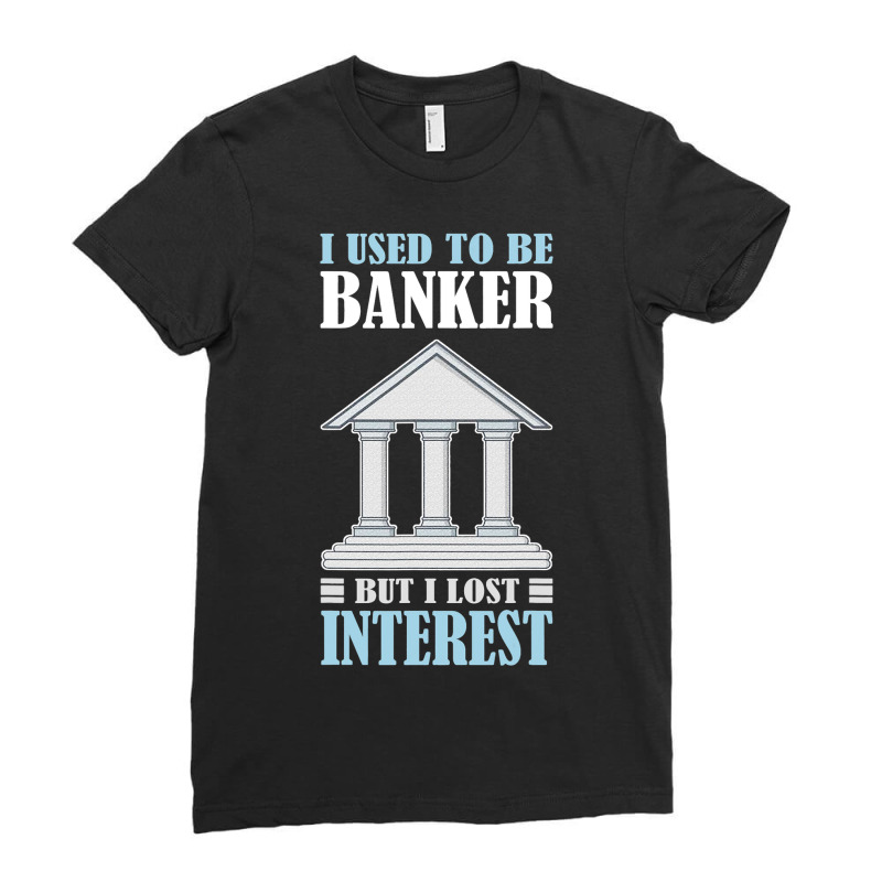 Funny I Used To Be Banker But I Lost Interest Bank Ladies Fitted T-Shirt by AngelikaBeckner | Artistshot