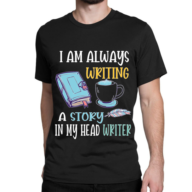 I Am Always Writing A Story In My Head Writer 1 Classic T-shirt by JesusWheler | Artistshot