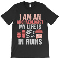 I Am An Archaeologist My Life Is In Ruins T-shirt | Artistshot