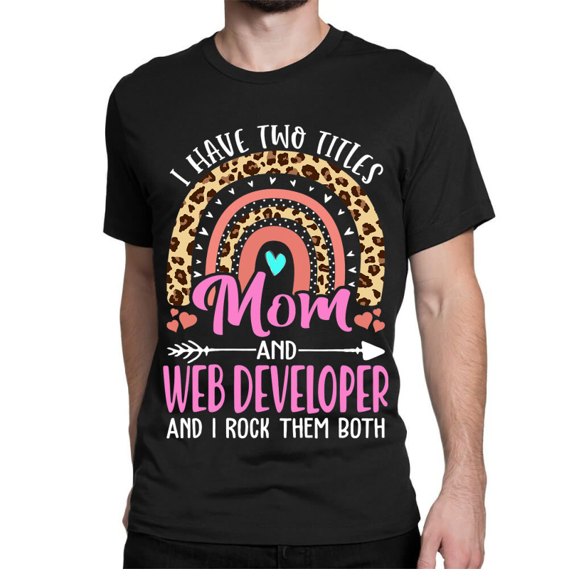 I Have Two Tittles Mom And Web Developer Mothers D Classic T-shirt | Artistshot