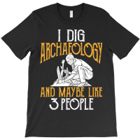 I Dig Archaeology And Maybe Like 3 People Archaeol T-shirt | Artistshot