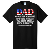 Dad Father's Day At Least You Didn't Raise A Biden Supporter T Shirt Basic T-shirt | Artistshot