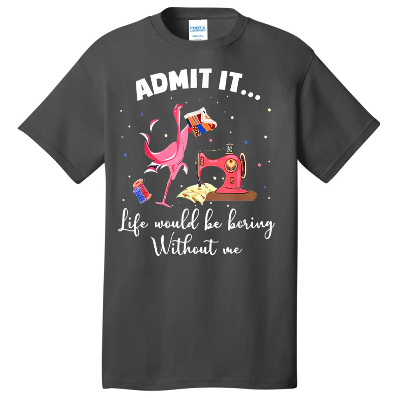 Flamingo Funny Admit It Life Would Be Boring Without Me Basic T-shirt | Artistshot