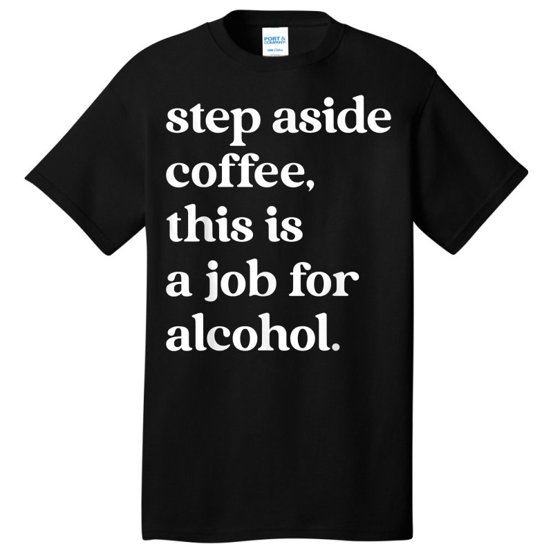 Step Aside Coffee, This Is A Job For Alcohol Funny Quotes T Shirt Basic T-shirt by cm-arts | Artistshot