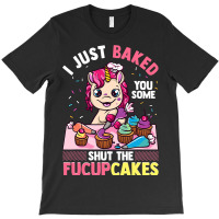 I Just Baked You Some Shut The Fucupcakes Unicorn  T-shirt | Artistshot