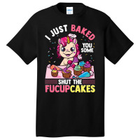 I Just Baked You Some Shut The Fucupcakes Unicorn  Basic T-shirt | Artistshot