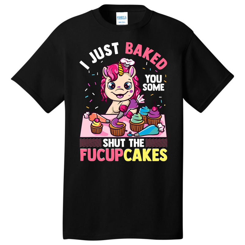 I Just Baked You Some Shut The Fucupcakes Unicorn  Basic T-shirt | Artistshot