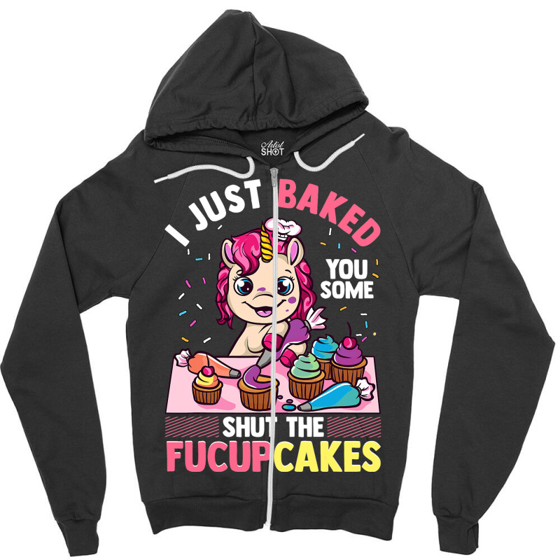 I Just Baked You Some Shut The Fucupcakes Unicorn  Zipper Hoodie | Artistshot