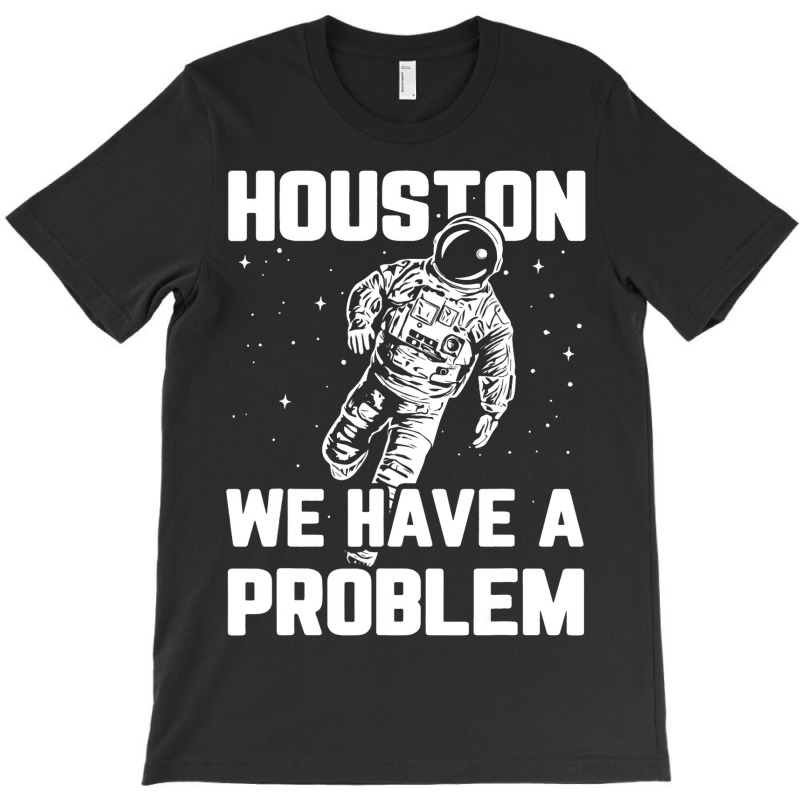 Houston You Have A Problem T-shirt, Houston We Are A Problem Funny