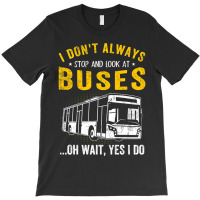 I Dont Always Stop Look At Buses Funny Transport B T-shirt | Artistshot